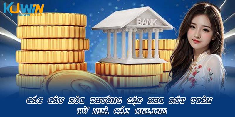 Các câu hỏi thường gặp khi rút tiền từ nhà cái online