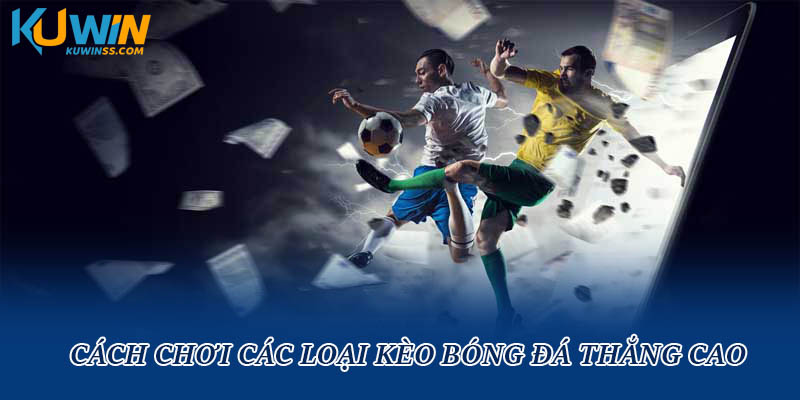 Cách chơi các loại kèo bóng đá thắng cao