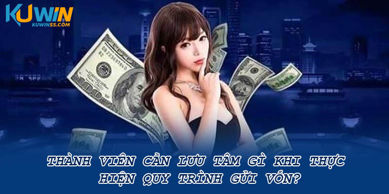 Thành viên cần lưu tâm gì khi thực hiện quy trình gửi vốn?